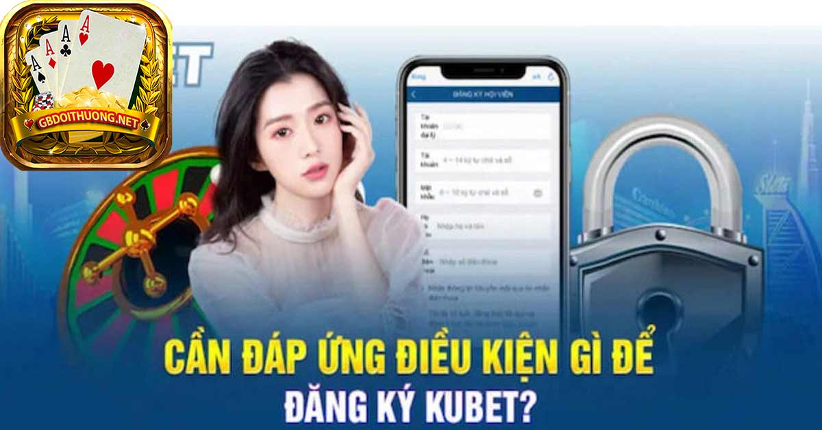 Điều kiện để được đăng ký tài khoản tại Kubet