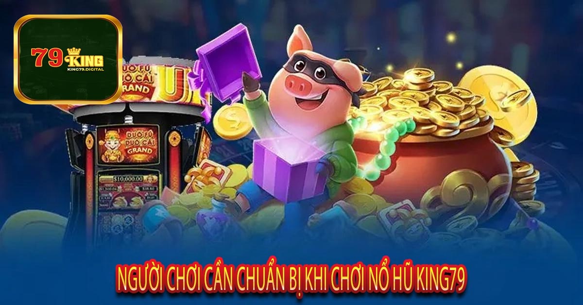 Người Chơi Cần Chuẩn bị Khi Chơi Nổ Hũ KIng79